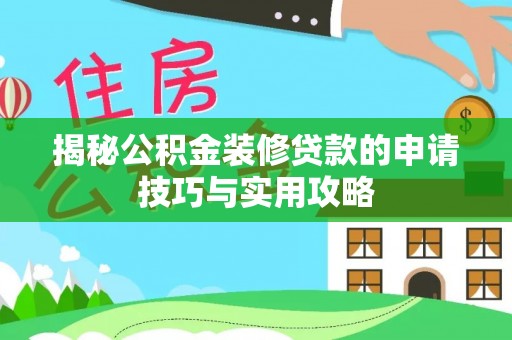 肃宁揭秘公积金装修贷款的申请技巧与实用攻略