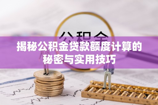 肃宁揭秘公积金贷款额度计算的秘密与实用技巧