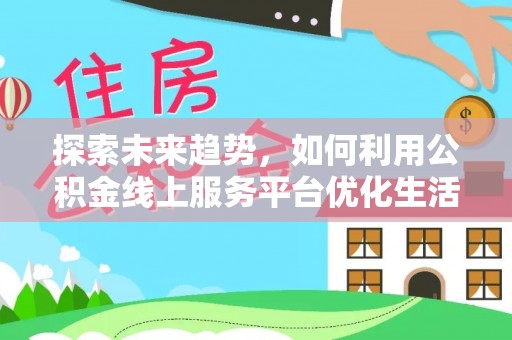 肃宁探索未来趋势，如何利用公积金线上服务平台优化生活