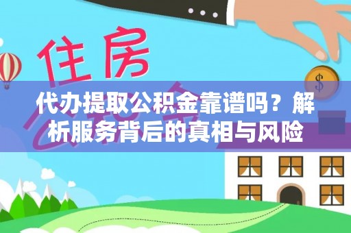 肃宁代办提取公积金靠谱吗？解析服务背后的真相与风险