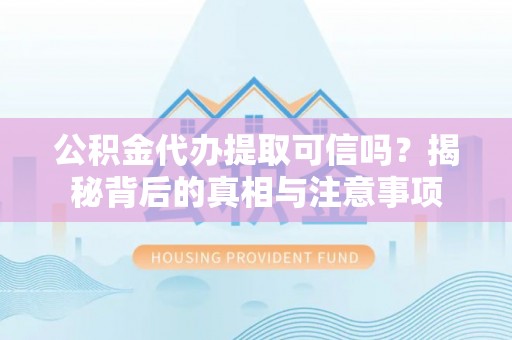肃宁公积金代办提取可信吗？揭秘背后的真相与注意事项