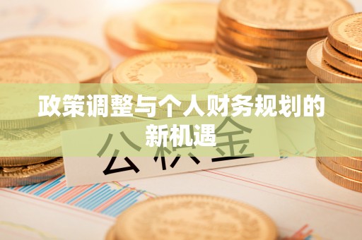 肃宁政策调整与个人财务规划的新机遇