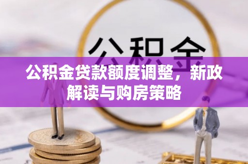 肃宁公积金贷款额度调整，新政解读与购房策略