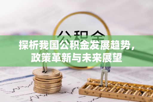 肃宁探析我国公积金发展趋势，政策革新与未来展望