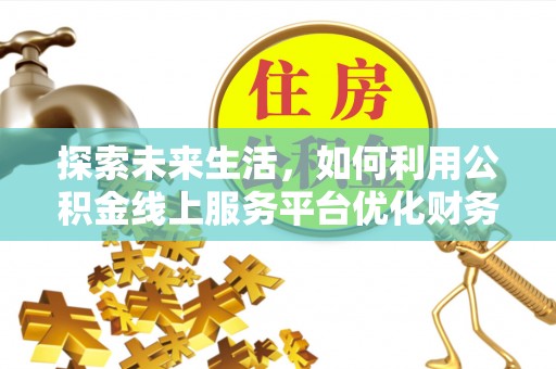 肃宁探索未来生活，如何利用公积金线上服务平台优化财务管理