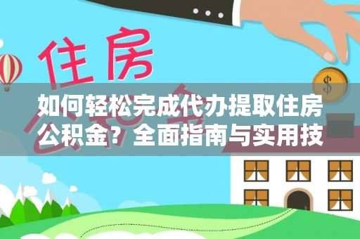 肃宁如何轻松完成代办提取住房公积金？全面指南与实用技巧