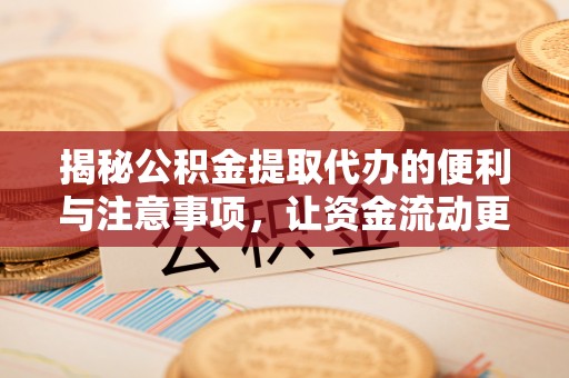 肃宁揭秘公积金提取代办的便利与注意事项，让资金流动更高效