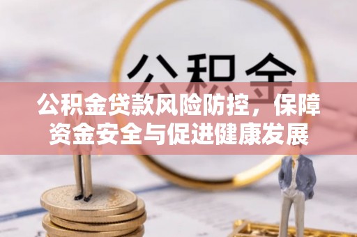 肃宁公积金贷款风险防控，保障资金安全与促进健康发展
