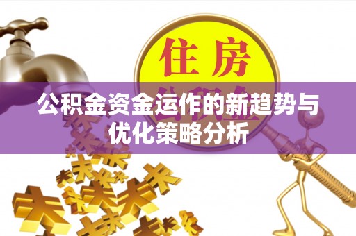 肃宁公积金资金运作的新趋势与优化策略分析
