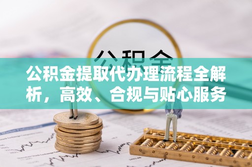肃宁公积金提取代办理流程全解析，高效、合规与贴心服务