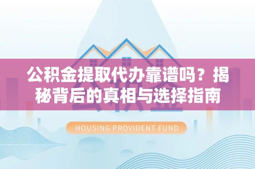 肃宁公积金提取代办靠谱吗？揭秘背后的真相与选择指南