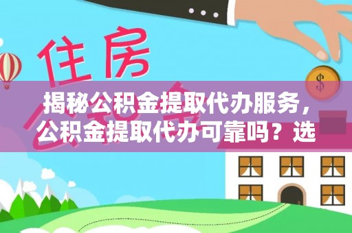 肃宁揭秘公积金提取代办服务，公积金提取代办可靠吗？选择需谨慎