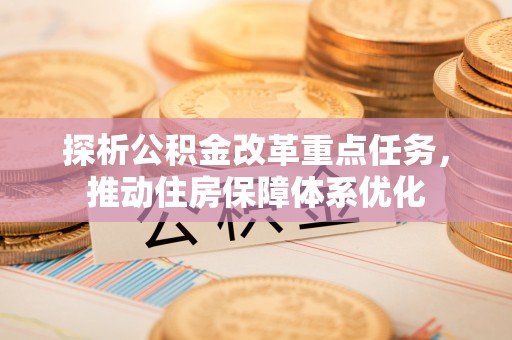 肃宁探析公积金改革重点任务，推动住房保障体系优化