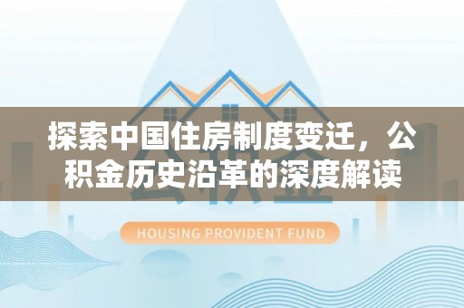 肃宁探索中国住房制度变迁，公积金历史沿革的深度解读