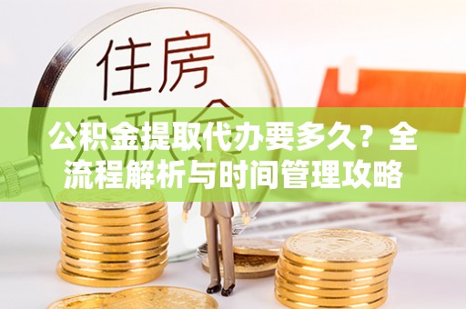 肃宁公积金提取代办要多久？全流程解析与时间管理攻略