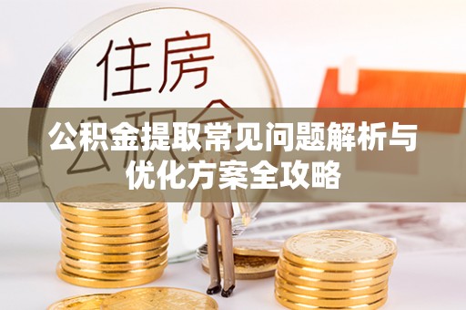 肃宁公积金提取常见问题解析与优化方案全攻略