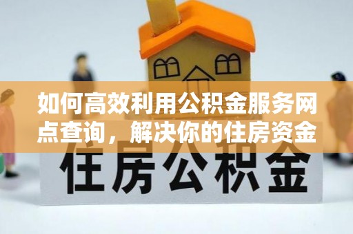 肃宁如何高效利用公积金服务网点查询，解决你的住房资金难题