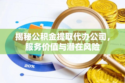 肃宁揭秘公积金提取代办公司，服务价值与潜在风险