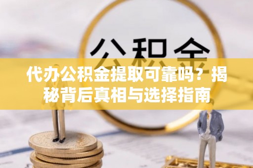 肃宁代办公积金提取可靠吗？揭秘背后真相与选择指南
