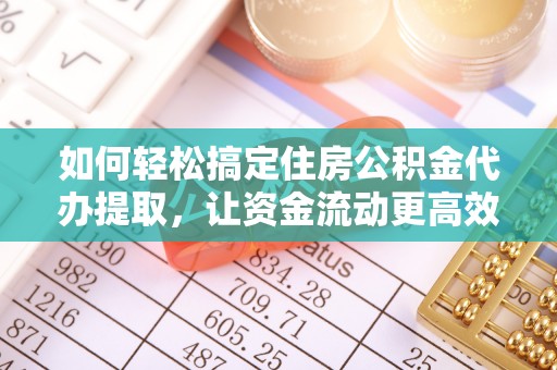 肃宁如何轻松搞定住房公积金代办提取，让资金流动更高效