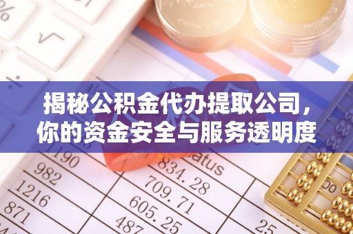 肃宁揭秘公积金代办提取公司，你的资金安全与服务透明度全解析