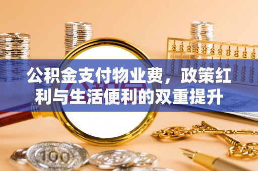 肃宁公积金支付物业费，政策红利与生活便利的双重提升
