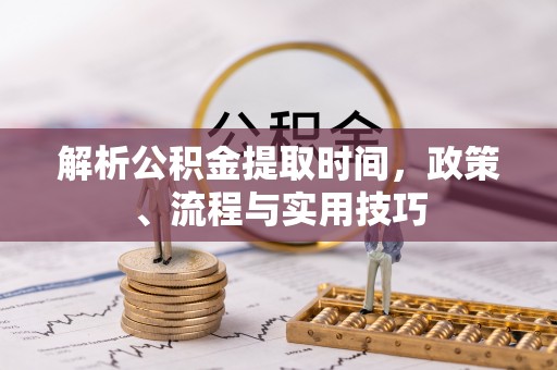 肃宁解析公积金提取时间，政策、流程与实用技巧