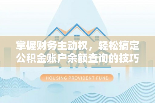肃宁掌握财务主动权，轻松搞定公积金账户余额查询的技巧与方法