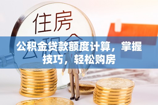 肃宁公积金贷款额度计算，掌握技巧，轻松购房