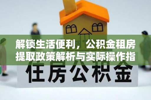肃宁解锁生活便利，公积金租房提取政策解析与实际操作指南