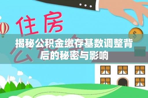 肃宁揭秘公积金缴存基数调整背后的秘密与影响