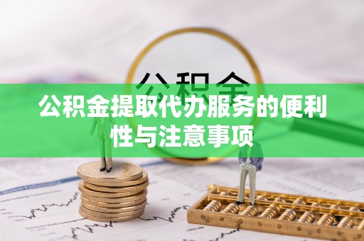 肃宁公积金提取代办服务的便利性与注意事项