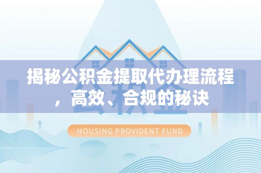 肃宁揭秘公积金提取代办理流程，高效、合规的秘诀