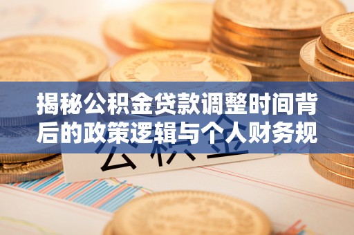 肃宁揭秘公积金贷款调整时间背后的政策逻辑与个人财务规划