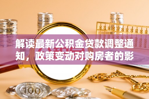 肃宁解读最新公积金贷款调整通知，政策变动对购房者的影响