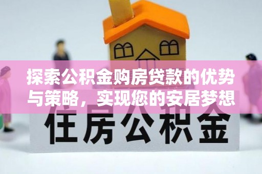 肃宁探索公积金购房贷款的优势与策略，实现您的安居梦想