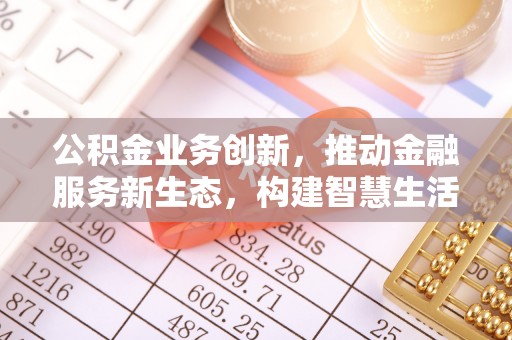 肃宁公积金业务创新，推动金融服务新生态，构建智慧生活新未来