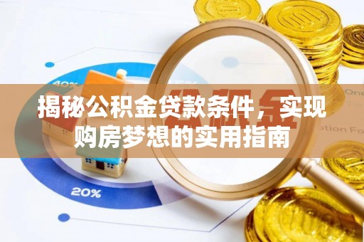 肃宁揭秘公积金贷款条件，实现购房梦想的实用指南