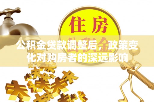 肃宁公积金贷款调整后，政策变化对购房者的深远影响
