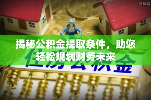 肃宁揭秘公积金提取条件，助您轻松规划财务未来