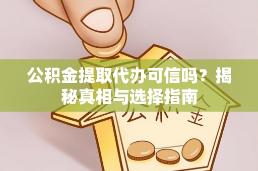 肃宁公积金提取代办可信吗？揭秘真相与选择指南