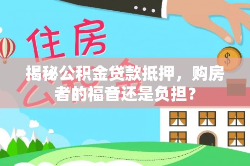肃宁揭秘公积金贷款抵押，购房者的福音还是负担？