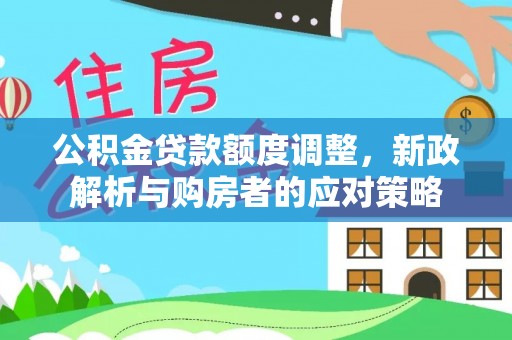 肃宁公积金贷款额度调整，新政解析与购房者的应对策略