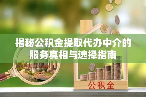 肃宁揭秘公积金提取代办中介的服务真相与选择指南