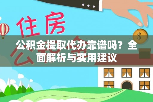 肃宁公积金提取代办靠谱吗？全面解析与实用建议