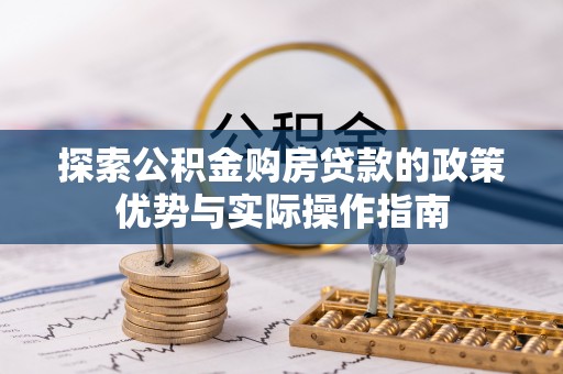 肃宁探索公积金购房贷款的政策优势与实际操作指南