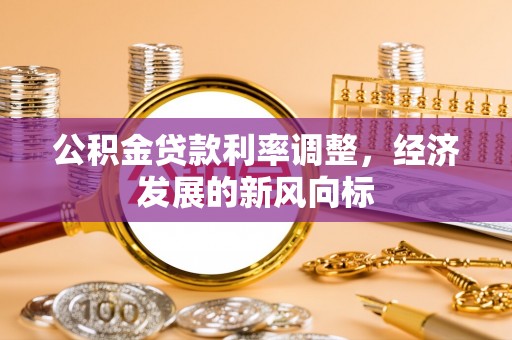 肃宁公积金贷款利率调整，经济发展的新风向标