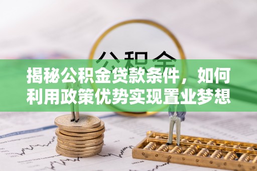 肃宁揭秘公积金贷款条件，如何利用政策优势实现置业梦想