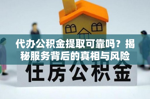 肃宁代办公积金提取可靠吗？揭秘服务背后的真相与风险