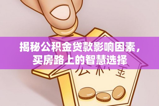 肃宁揭秘公积金贷款影响因素，买房路上的智慧选择